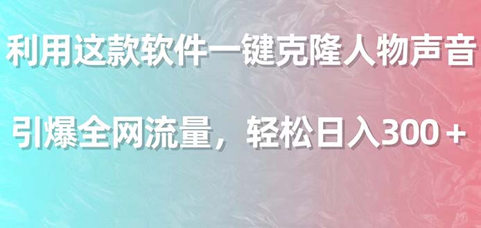 利用这款软件一键克隆人物声音，引爆全网流量，轻松日入300＋-新发现项目网新发现项目网