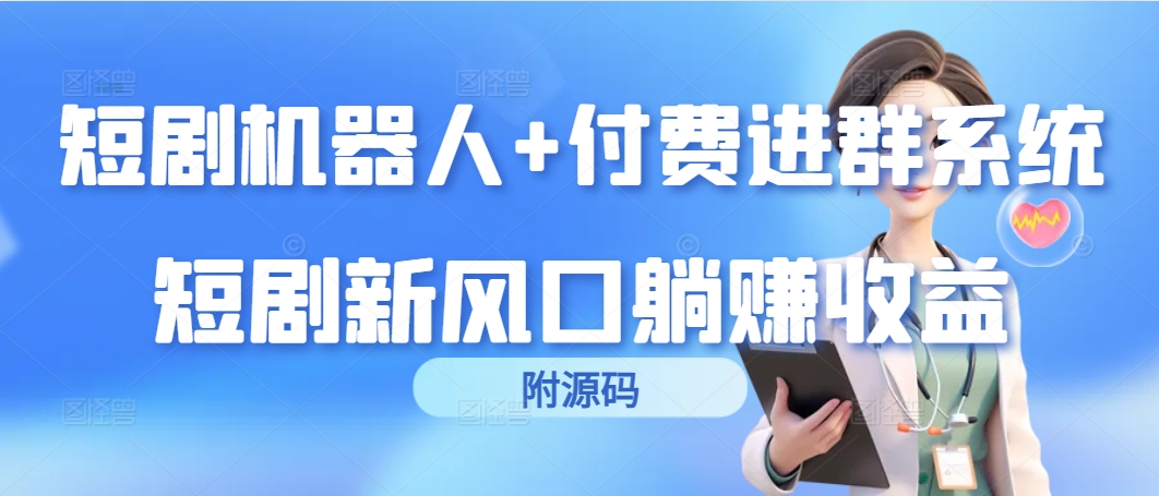 短剧机器人+付费进群系统，短剧新风口躺赚收益（附源码）-新发现项目网新发现项目网