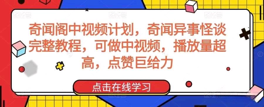 奇闻阁中视频计划，奇闻异事怪谈完整教程，可做中视频，播放量超高，点赞巨给力-新发现项目网新发现项目网