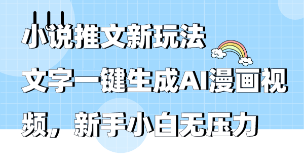 小说推文新玩法，文字一键生成AI漫画视频，新手小白无压力-新发现项目网新发现项目网