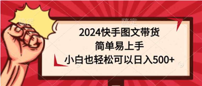 2024快手图文带货，简单易上手，小白也轻松可以日入500+-新发现项目网新发现项目网