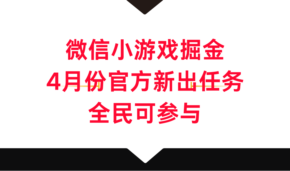 微信小游戏掘金，4月份官方新出任务，全民可参与-新发现项目网新发现项目网