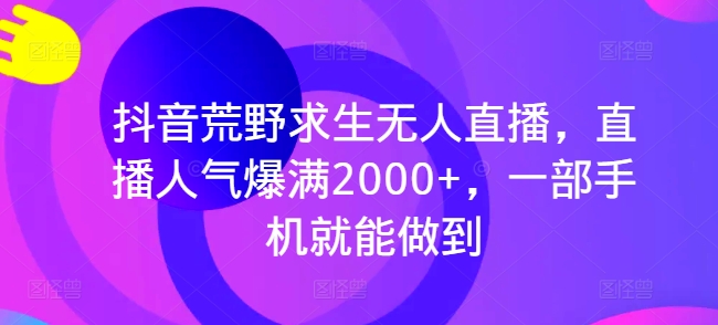 抖音荒野求生无人直播，直播人气爆满2000+，一部手机就能做到-新发现项目网新发现项目网