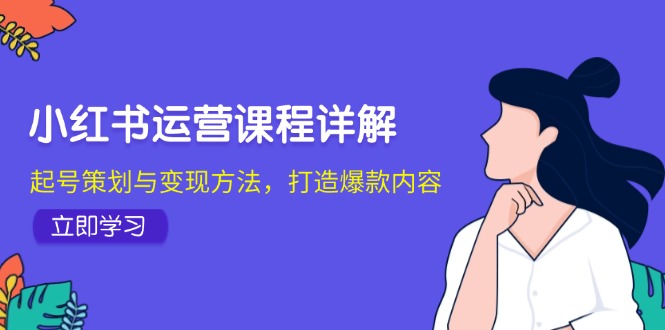 小红书运营课程详解：起号策划与变现方法，打造爆款内容-新发现项目网新发现项目网