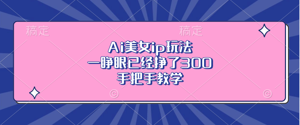 Ai美女ip玩法，一睁眼已经挣了300，手把手教学!-新发现项目网新发现项目网