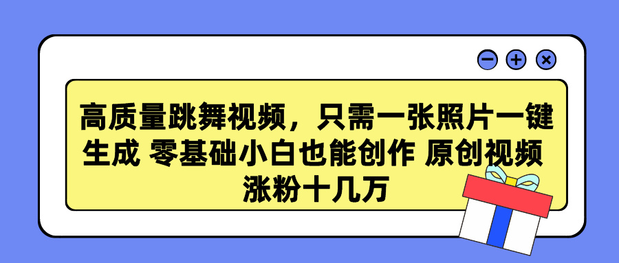 高质量跳舞视频，只需一张照片一键生成 零基础小白也能创作 原创视频 涨粉十几万-新发现项目网新发现项目网