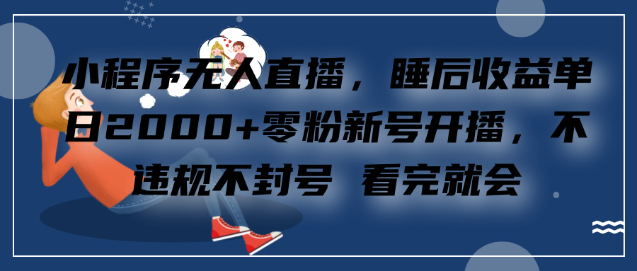 小程序直播，零粉新号开播，看完就会+睡后收益单日2000-新发现项目网新发现项目网